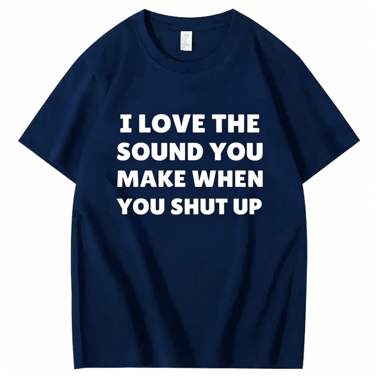 "I Love The Sound You Make When You Shut Up" T-Shirt