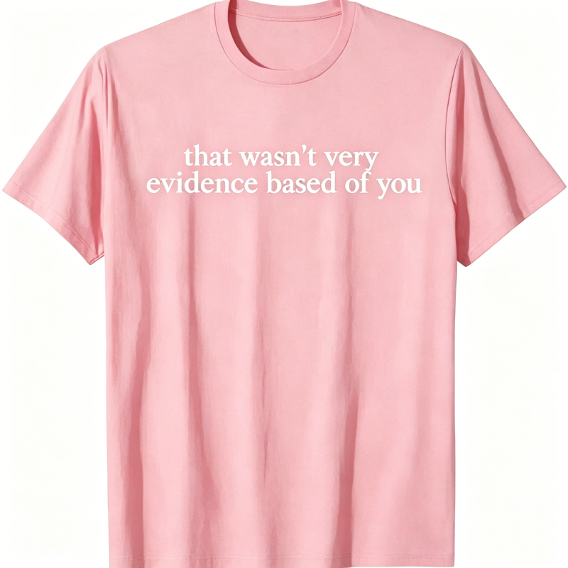 "That Wasn't Very Evidence Based Of You" T-Shirt