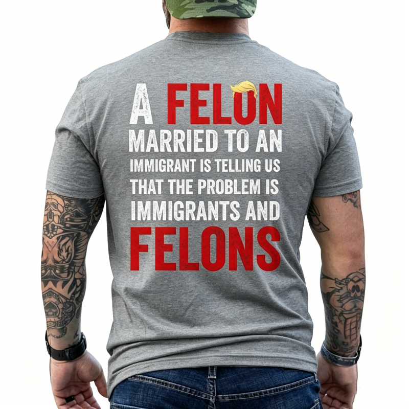 "A Felon Married To An Immigrant " T-Shirt