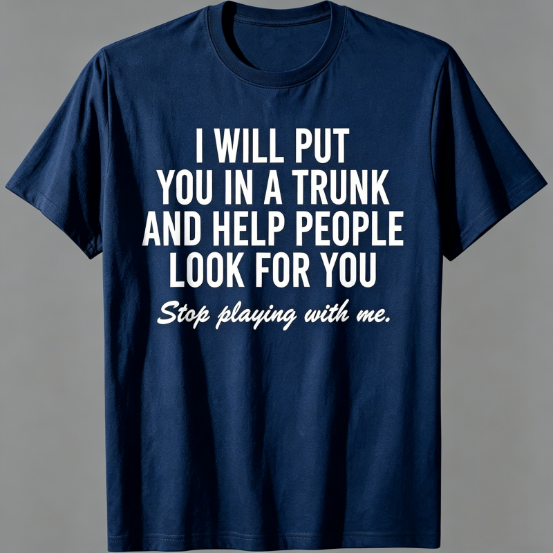 "I Will Put You In A Trunk And Help People Look For You" T-Shirt