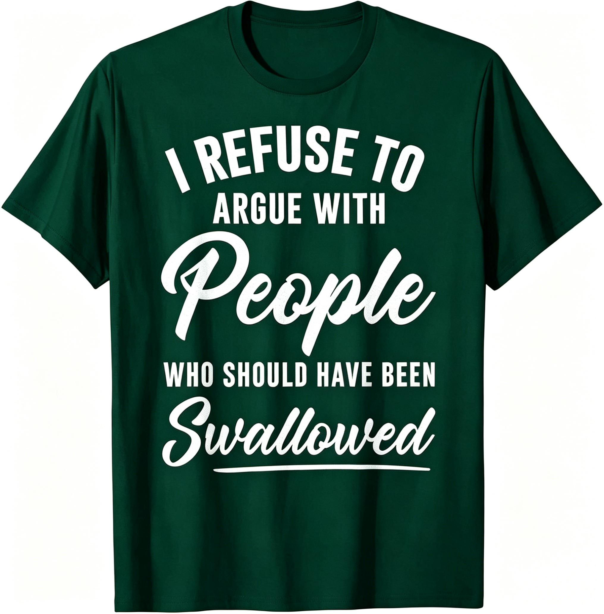 "I Refuse To Argue With People Who Should Have Been Swallowed" T-Shirt
