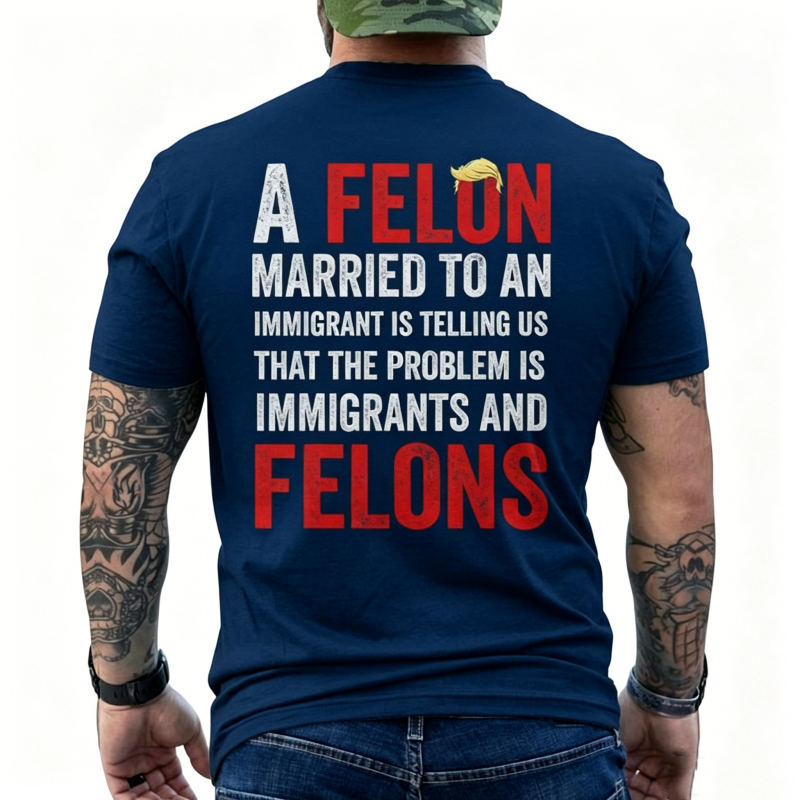 "A Felon Married To An Immigrant " T-Shirt