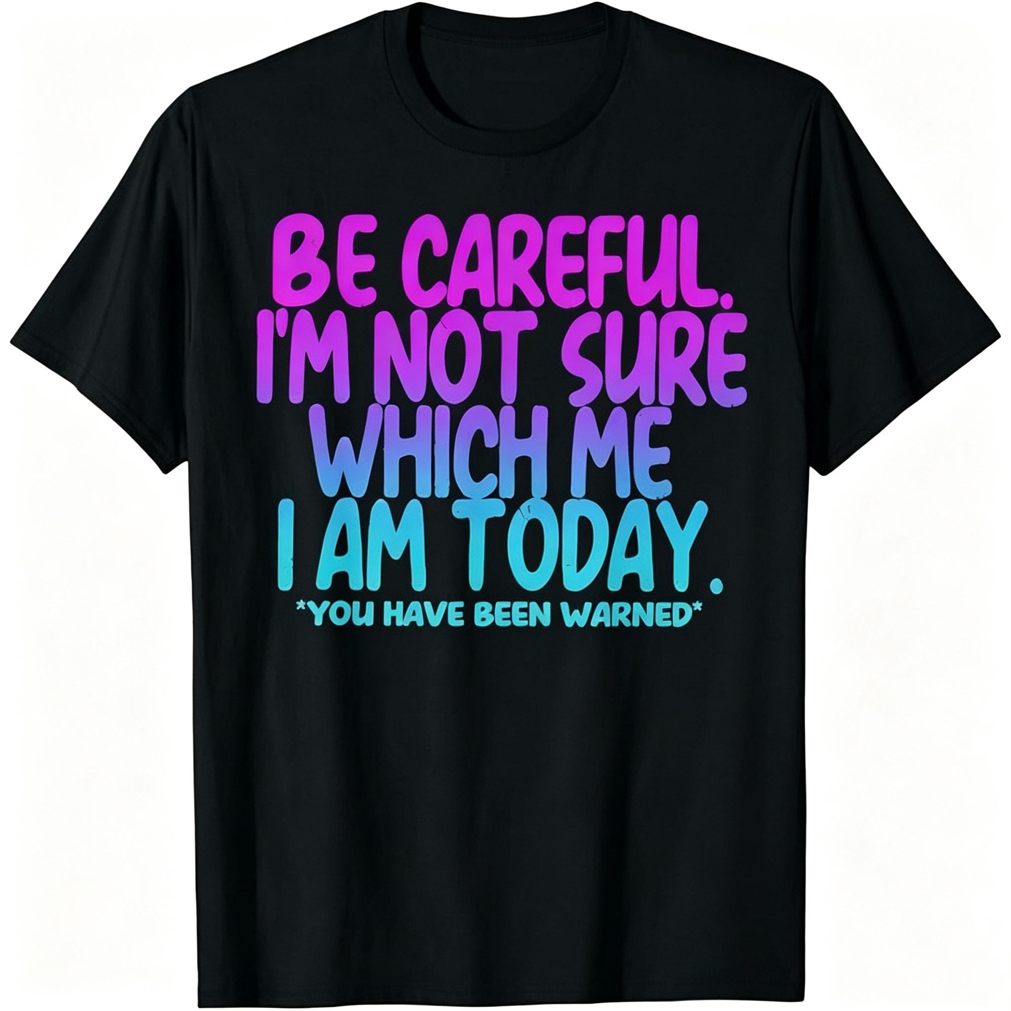 "Be Careful I'm Not Sure Which Me I Am Today" T-Shirt
