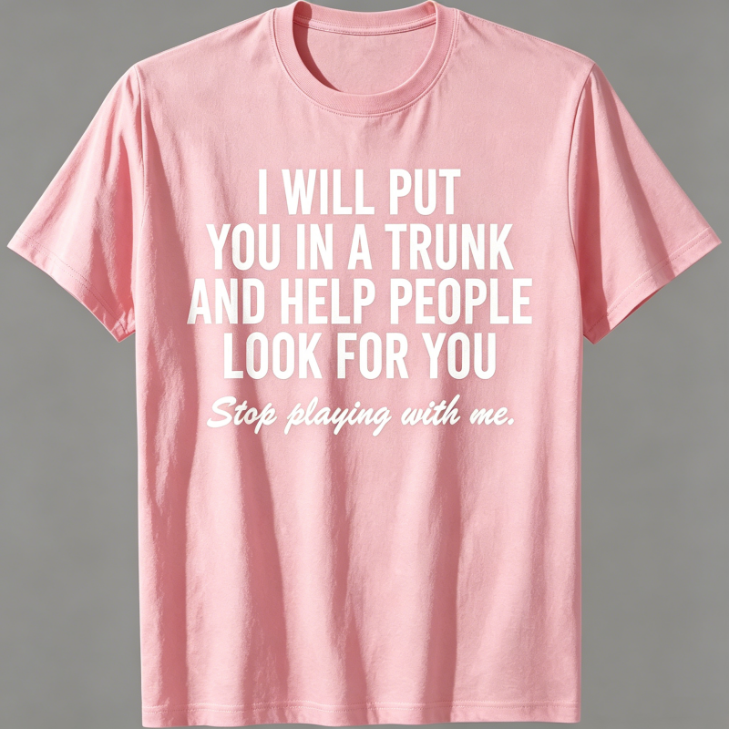 "I Will Put You In A Trunk And Help People Look For You" T-Shirt