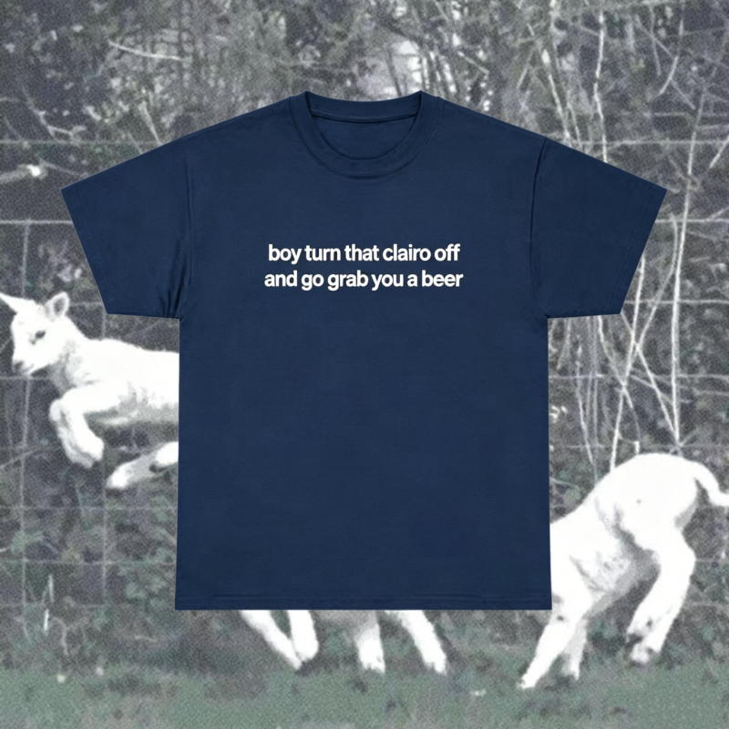 "Boy Turn That Clairo Off And Go Grab You A Beer" T-Shirt