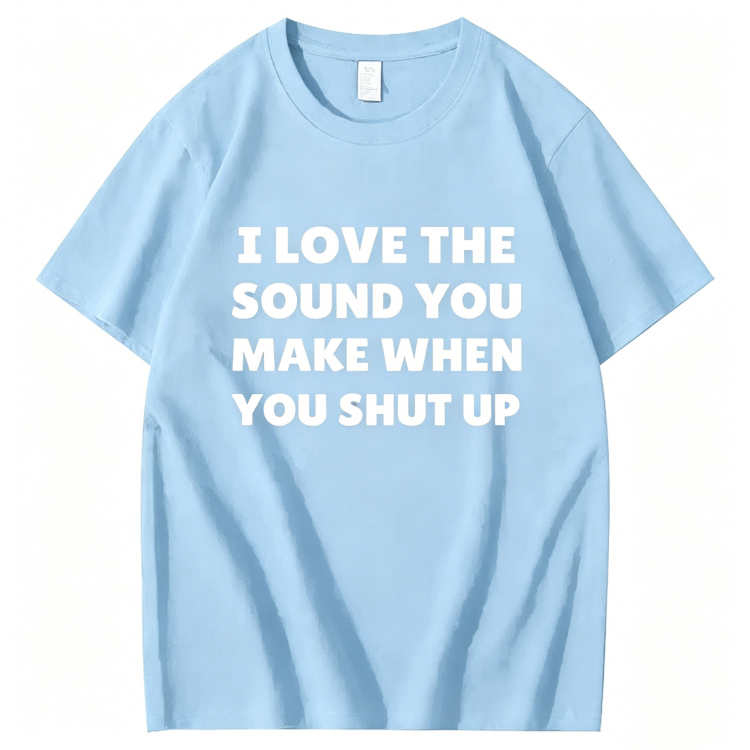 "I Love The Sound You Make When You Shut Up" T-Shirt