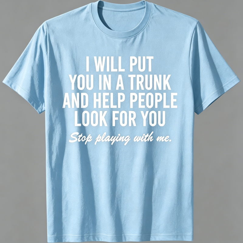 "I Will Put You In A Trunk And Help People Look For You" T-Shirt