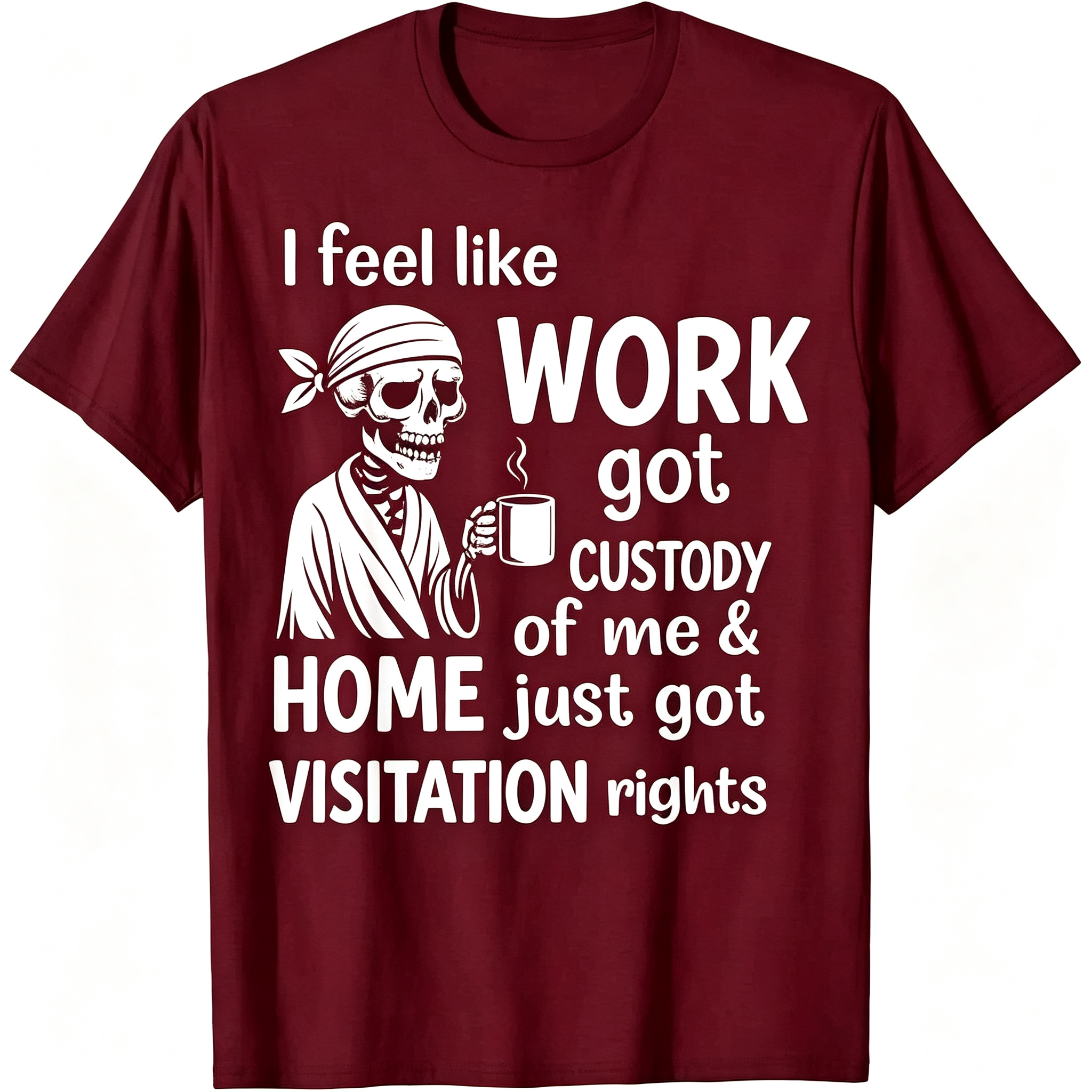 "I Feel Like Work Got Custody of Me Home Just Got Visitation" T-Shirt