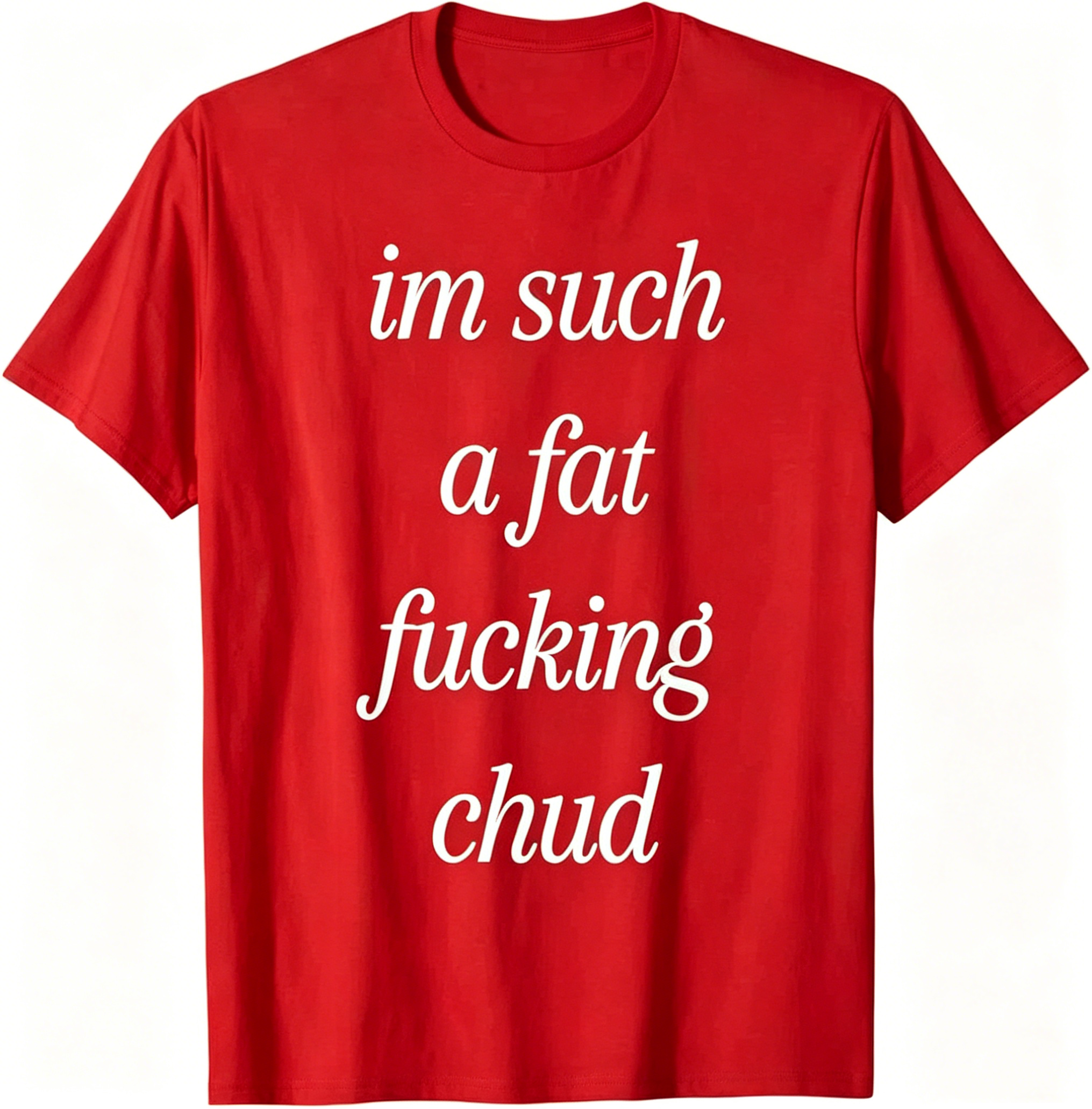 "Im Such a Fat F*cking C*ud" T-Shirt