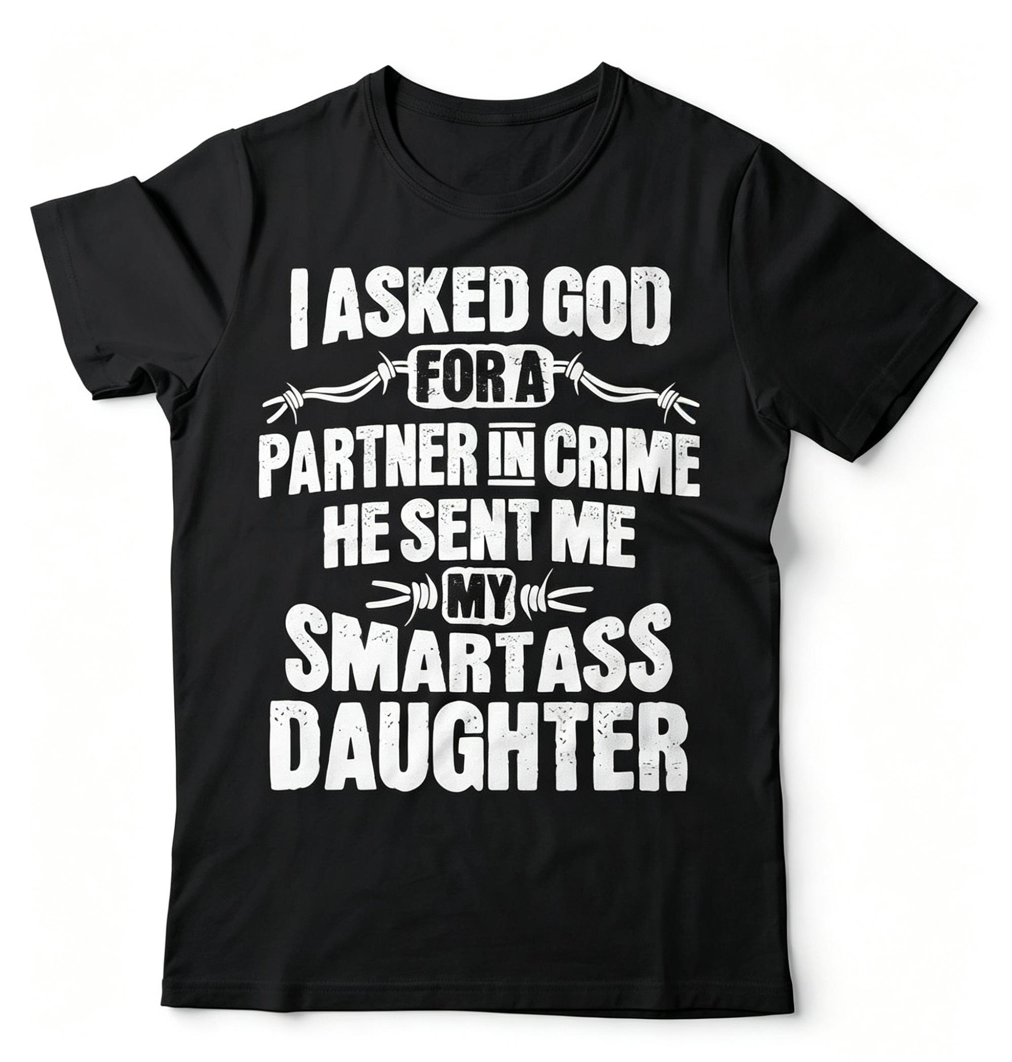 "I Asked God For A Partner In Crime He Sent Me My Smartass Daughter" T-shirt
