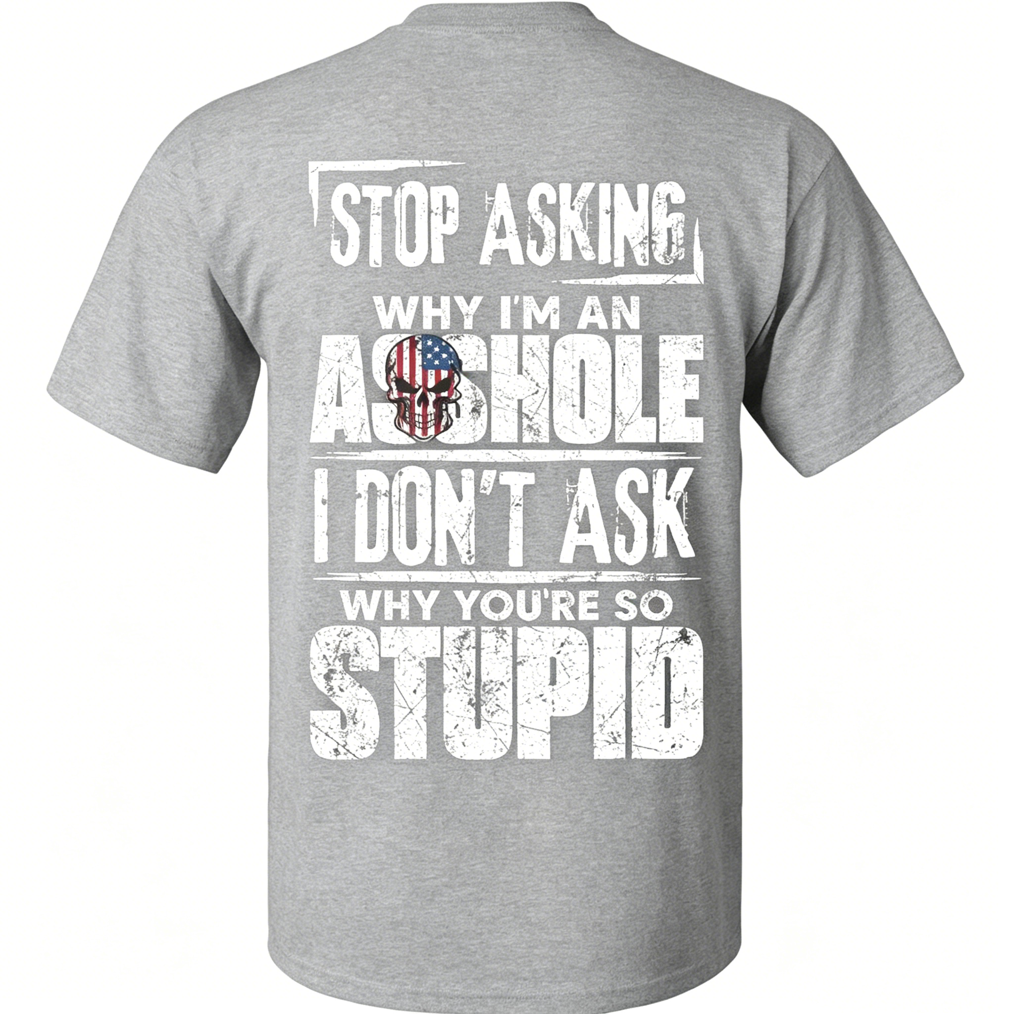 "Stop Asking Why I'm An As*hole I Don't Ask Why You're So Stupid" T-Shirt