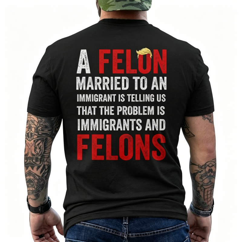 "A Felon Married To An Immigrant " T-Shirt