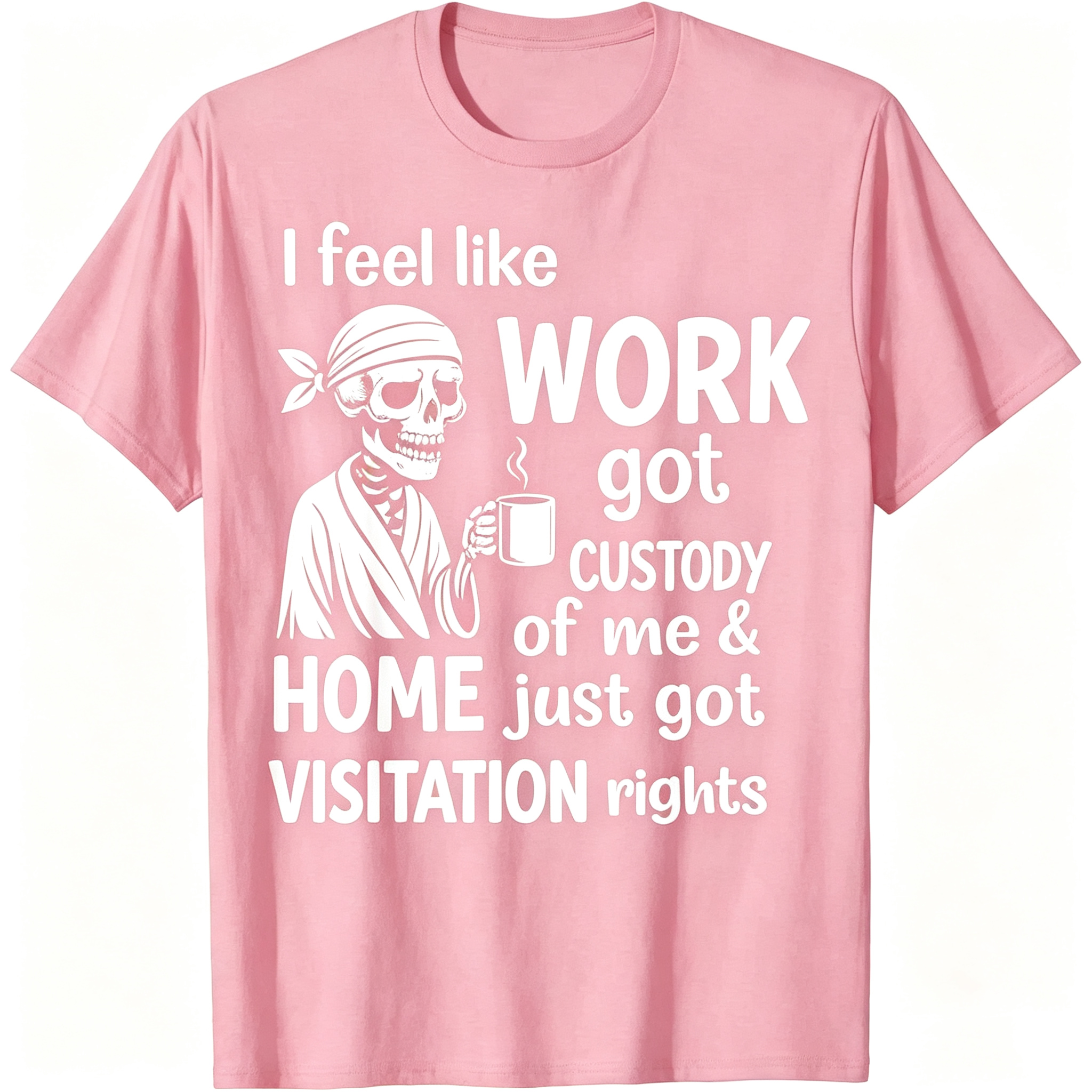 "I Feel Like Work Got Custody of Me Home Just Got Visitation" T-Shirt