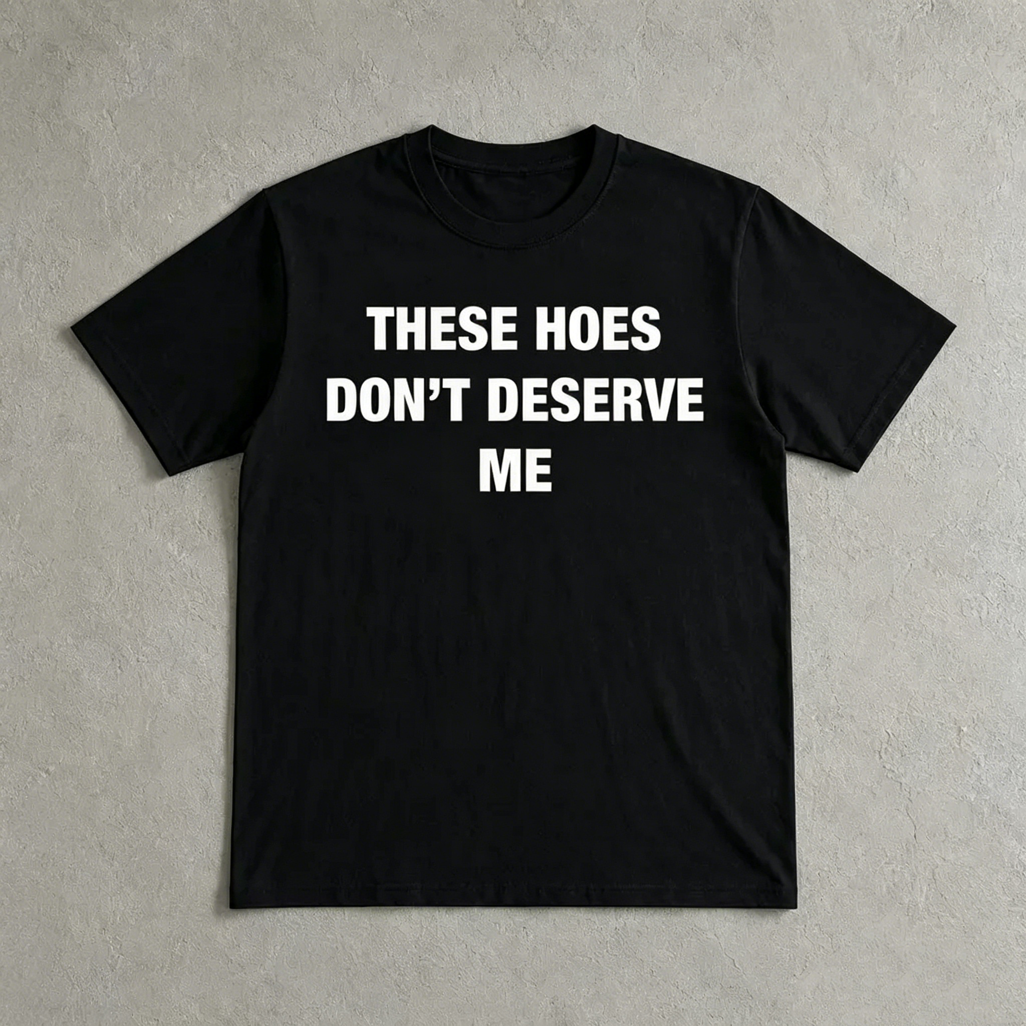 "These Hoes Don't Deserve Me" T-Shirt