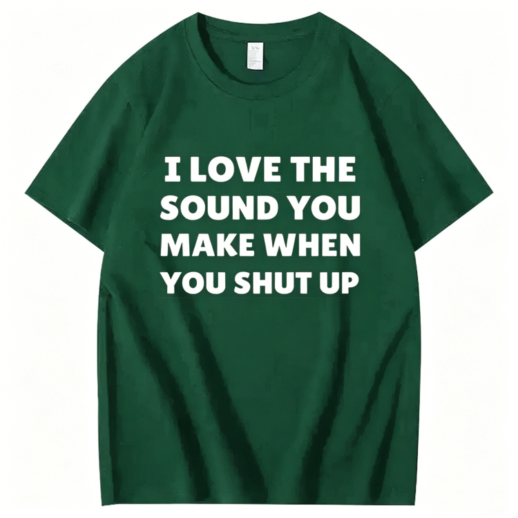 "I Love The Sound You Make When You Shut Up" T-Shirt