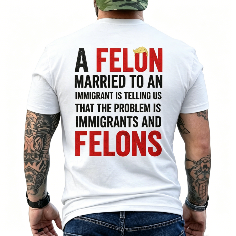 "A Felon Married To An Immigrant " T-Shirt