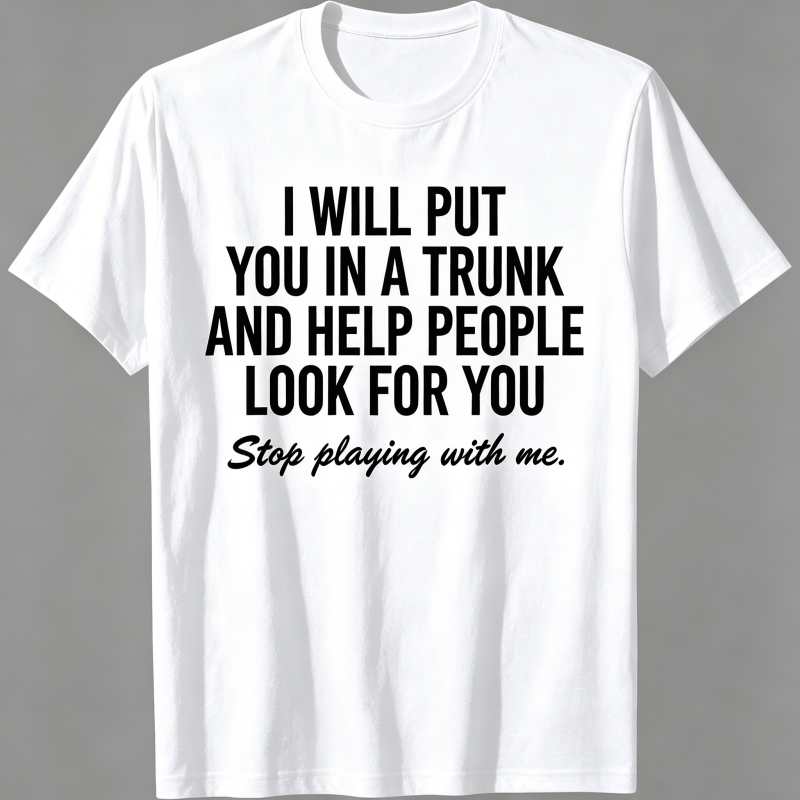 "I Will Put You In A Trunk And Help People Look For You" T-Shirt