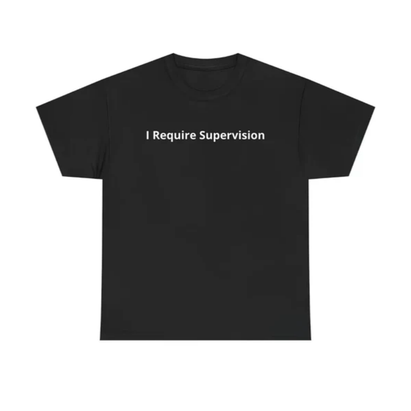 I Require Supervision T-Shirt