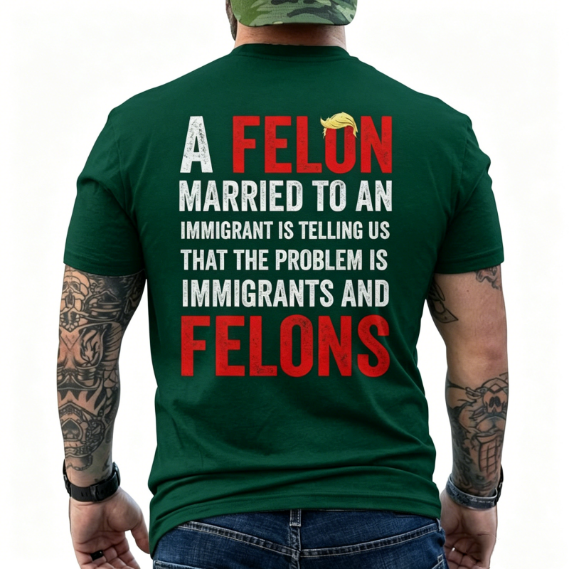 "A Felon Married To An Immigrant " T-Shirt