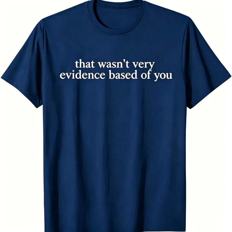 "That Wasn't Very Evidence Based Of You" T-Shirt