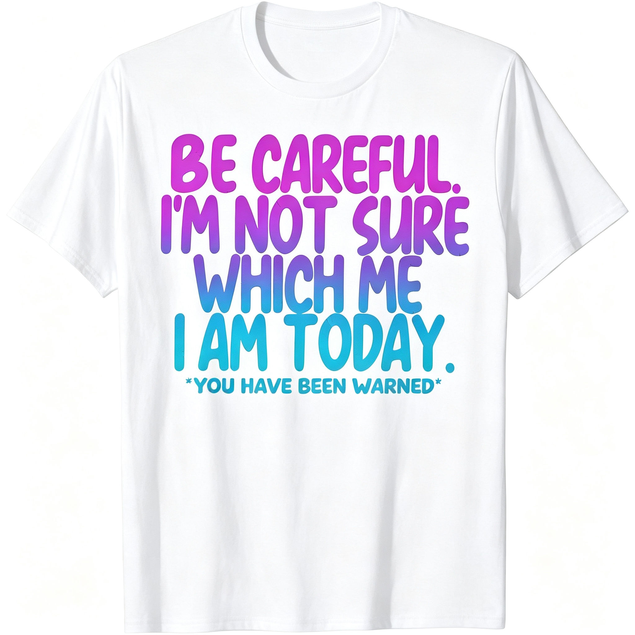 "Be Careful I'm Not Sure Which Me I Am Today" T-Shirt