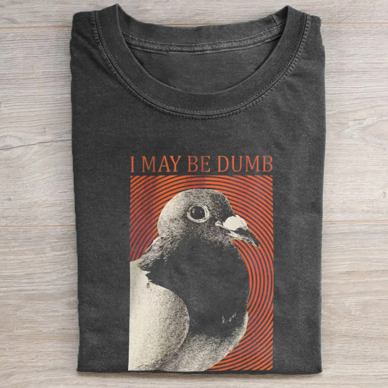 I May Be Dumb Pigeon T-shirt