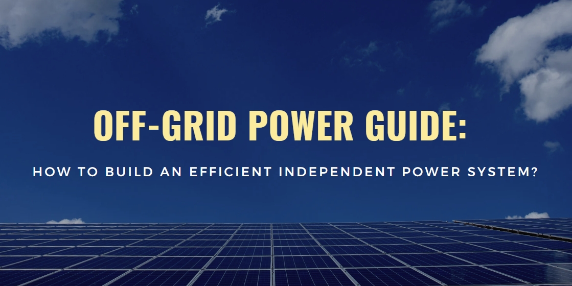 Off-Grid Power Guide: How to Build an Efficient Independent Power System?
