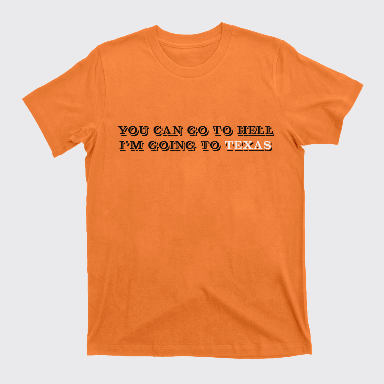 You Can Go To Hell I'm Going To Texas T-Shirts