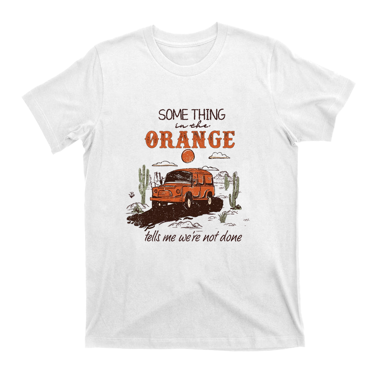 Something In the Orange Tells Me We‘re Not Done T-Shirts