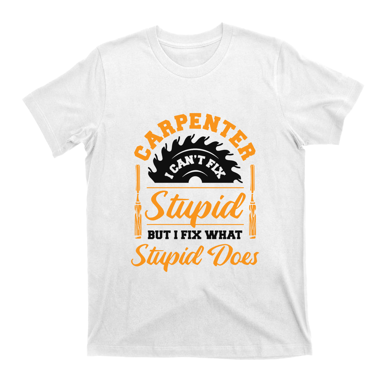 Carpenter I Can't Fix Stupid T-shirt