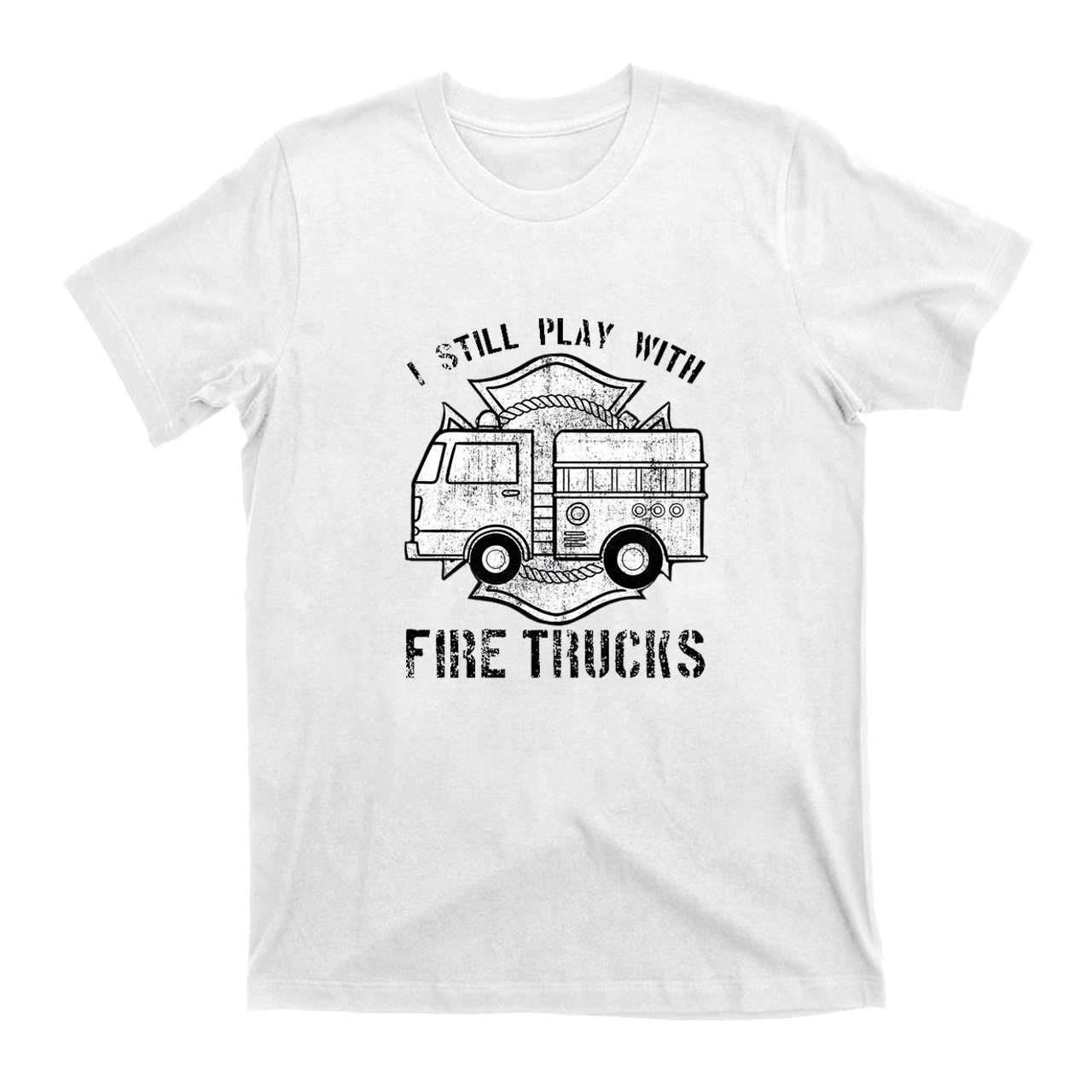 I Still Play With Fire Trucks T-shirt