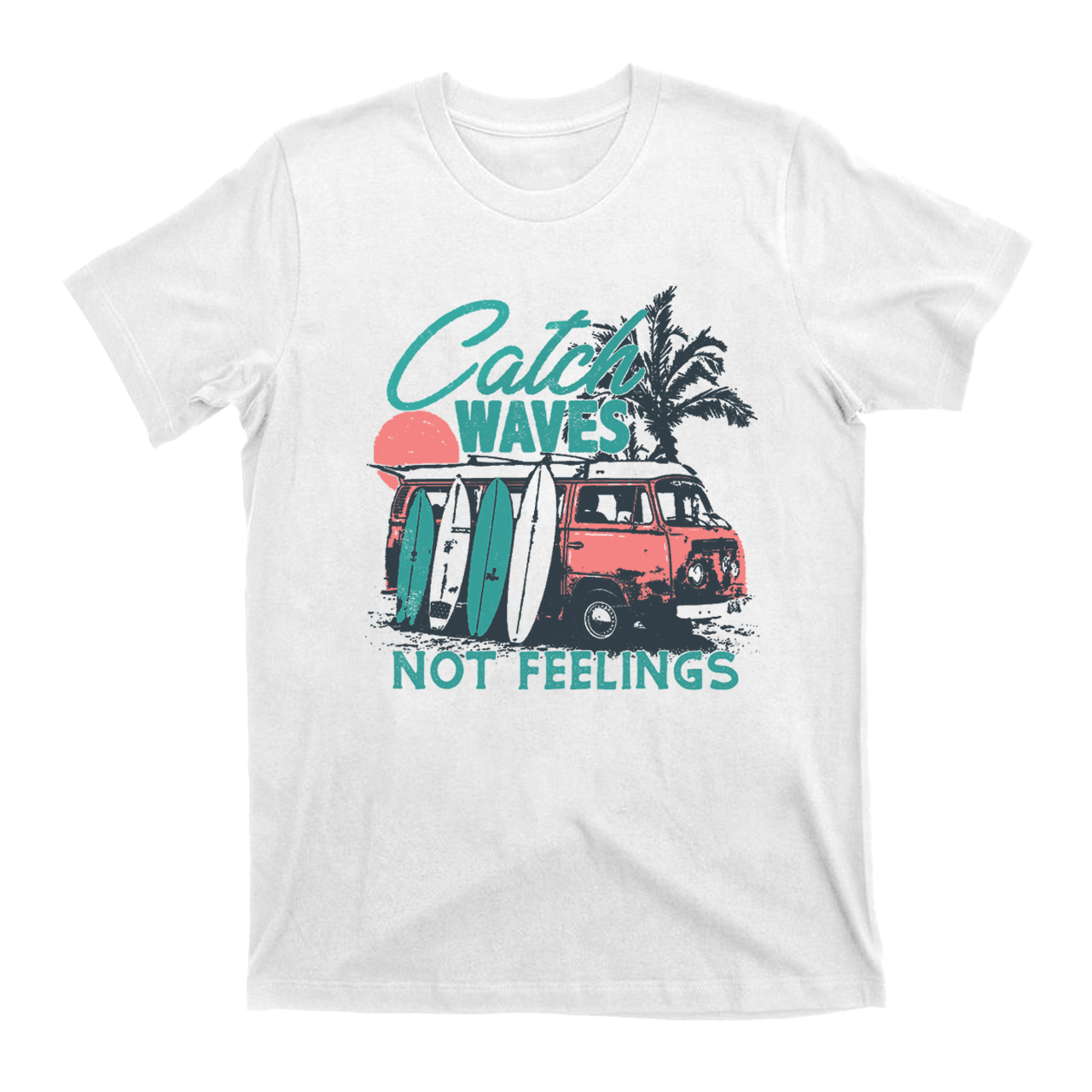 Catch Waves Not Feelings T-Shirt Catch Waves Not Feelings T-Shirt