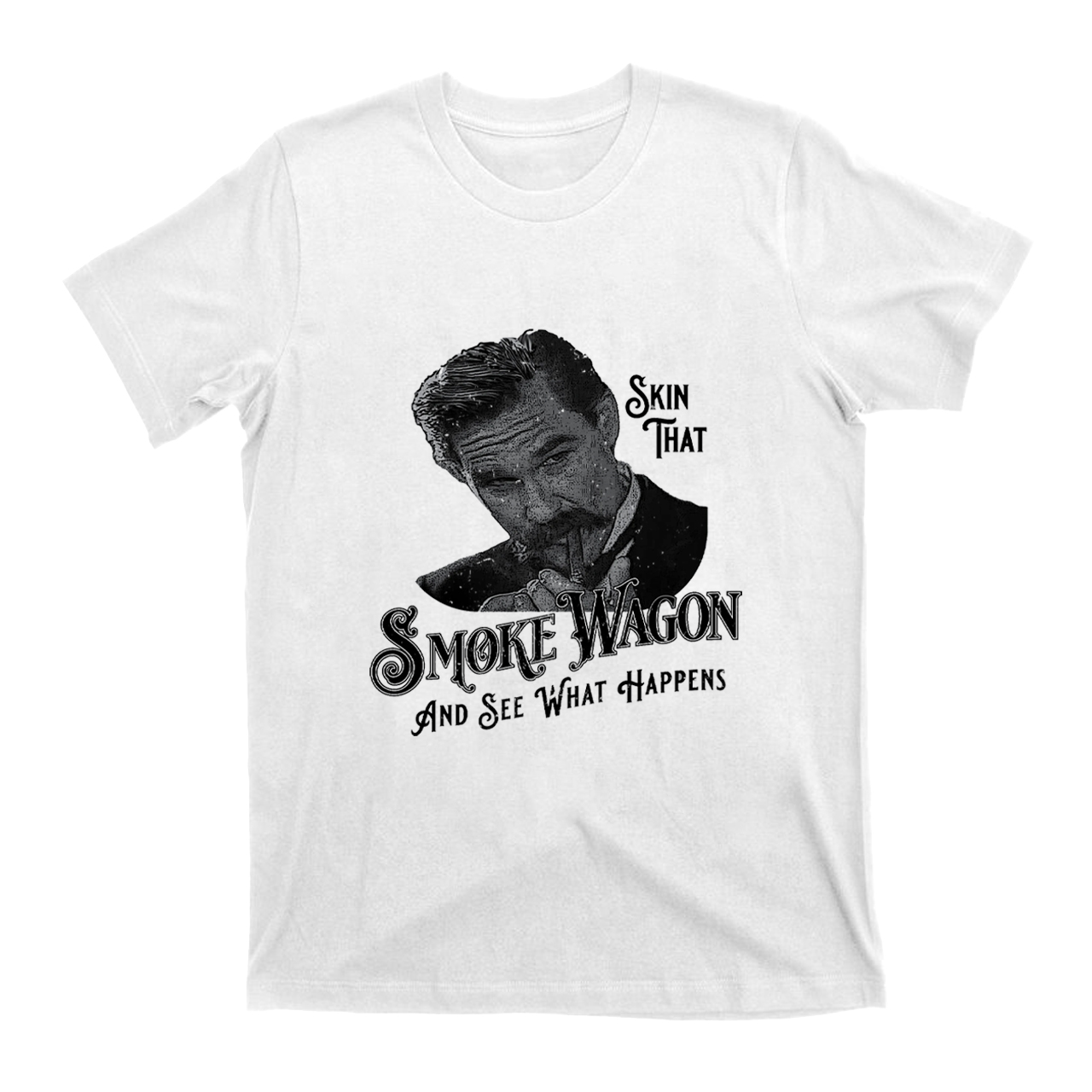 Skin That Smoke Wagon and See What Happens T-Shirts