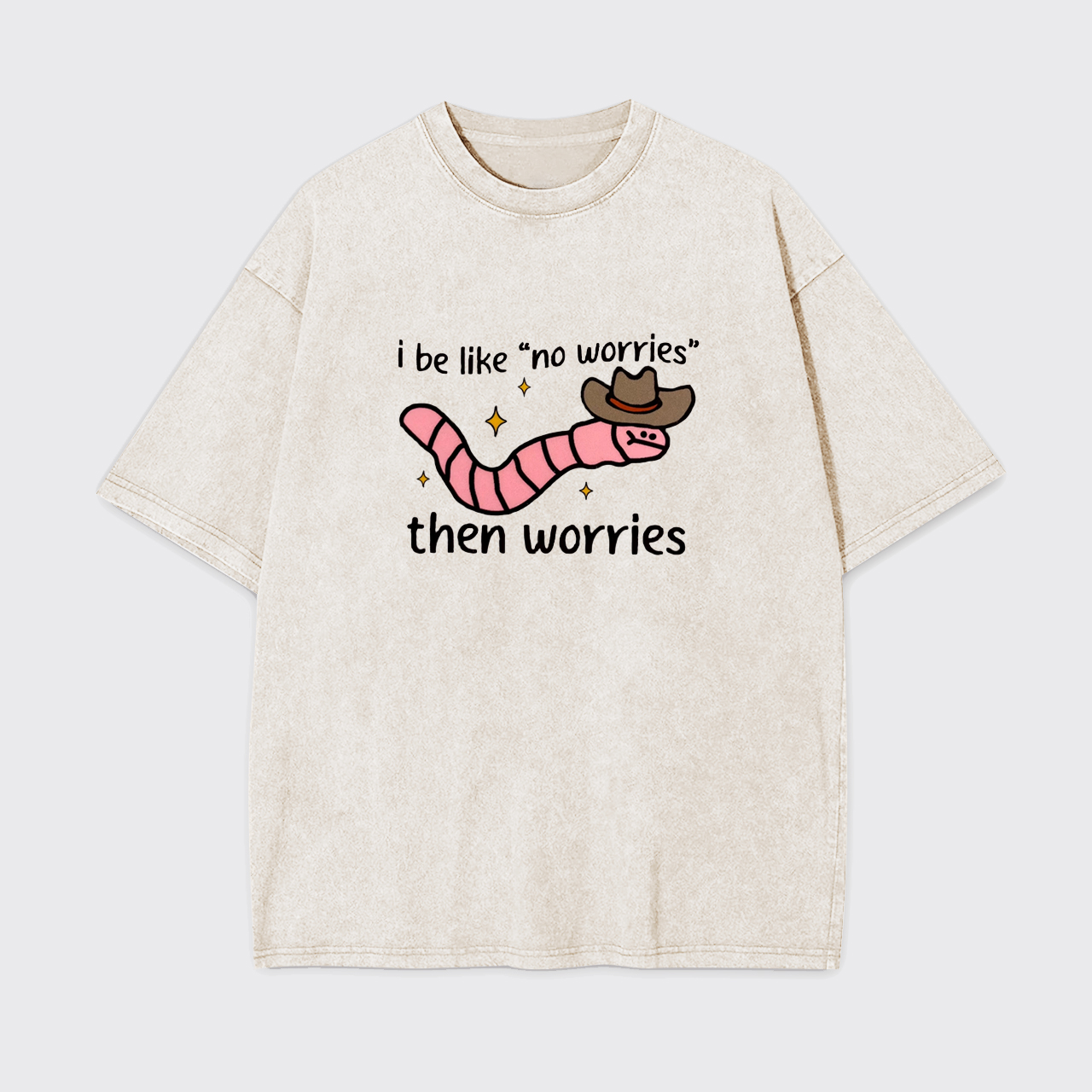 I be like No Worries then Worries Garment-dye Tees