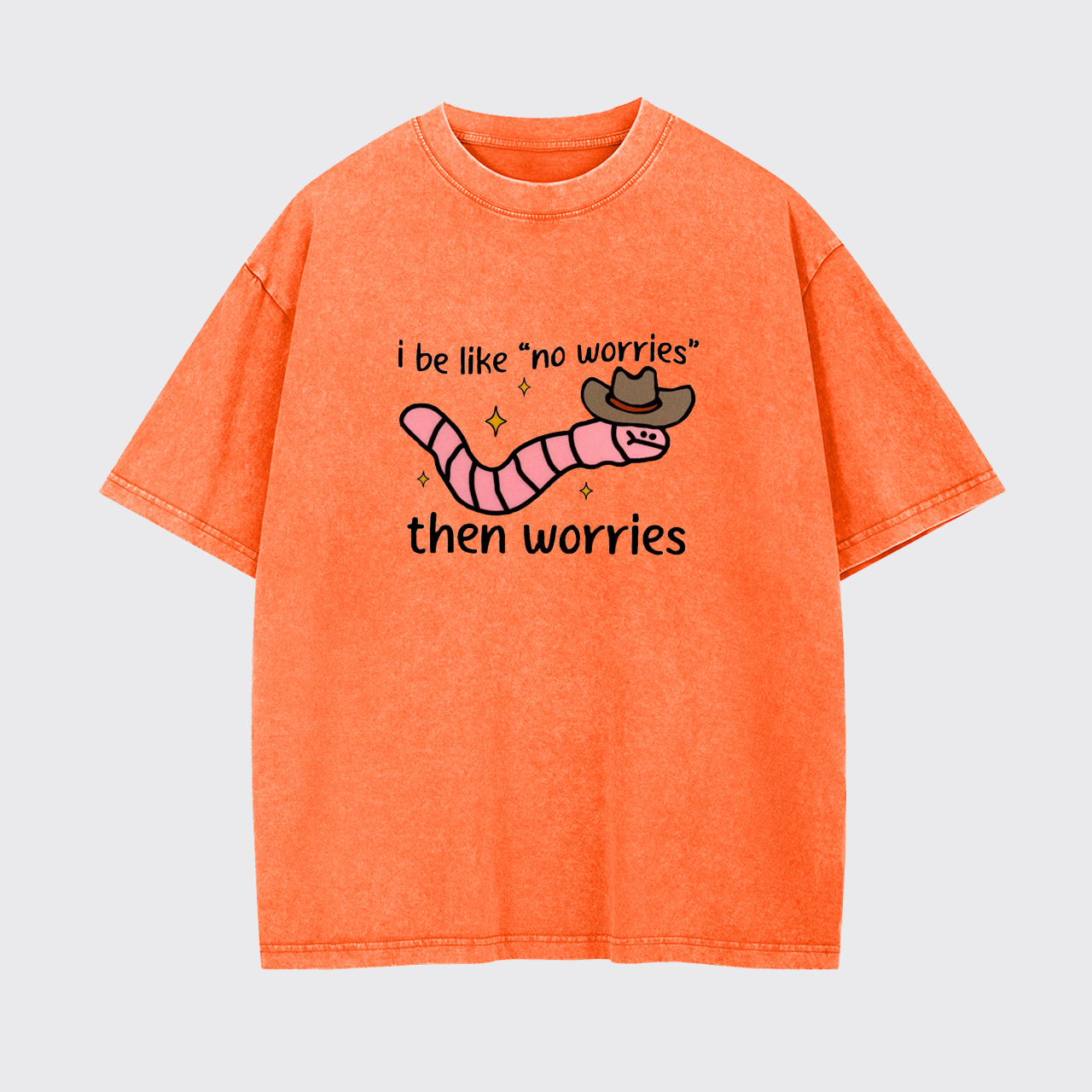 I be like No Worries then Worries Garment-dye Tees