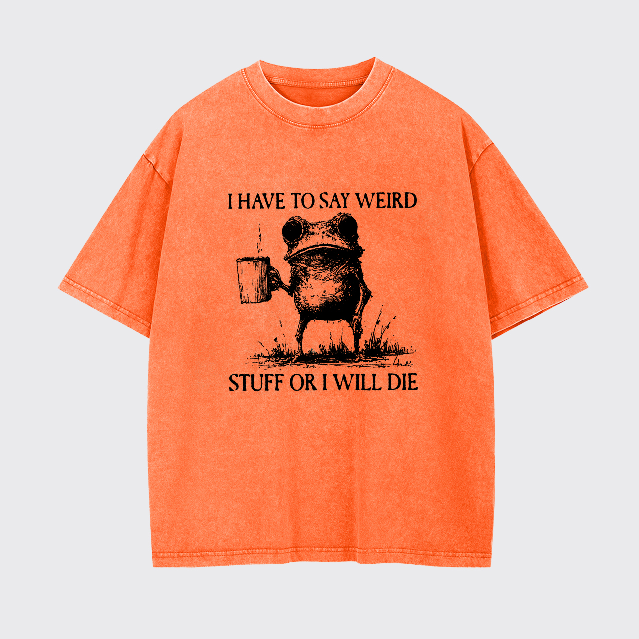 I Have To Say Weird Stuff Or I Will Die Garment-dye Tees