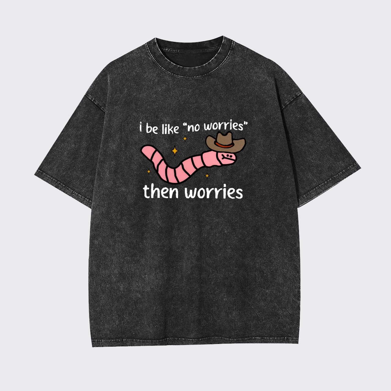 I be like No Worries then Worries Garment-dye Tees