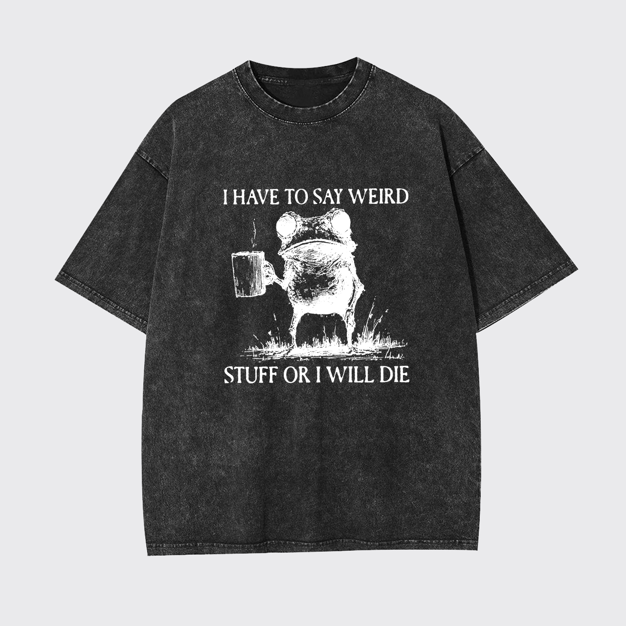 I Have To Say Weird Stuff Or I Will Die Garment-dye Tees