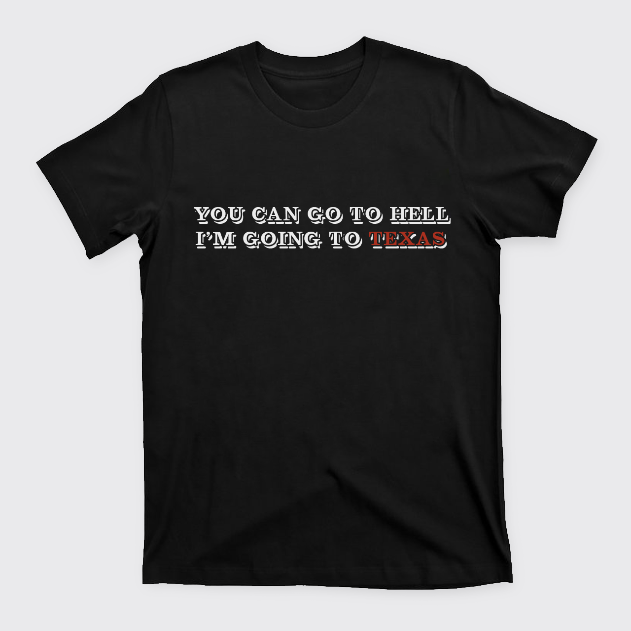 You Can Go To Hell I'm Going To Texas T-Shirts