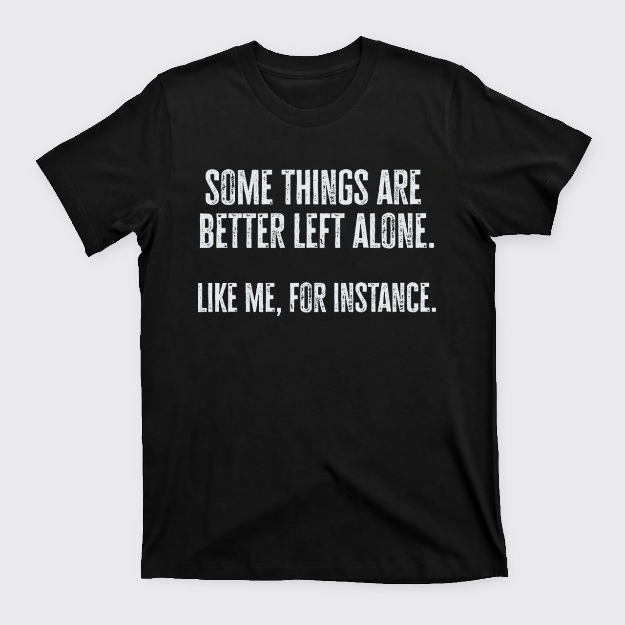 Some Things Are Better Left Alone Like Me For Instance T-Shirts