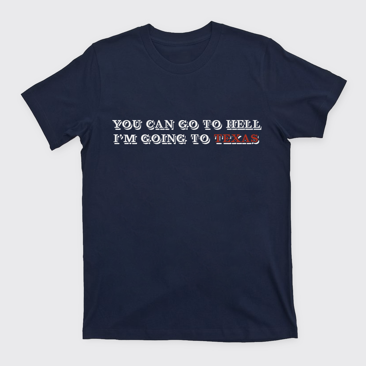 You Can Go To Hell I'm Going To Texas T-Shirts