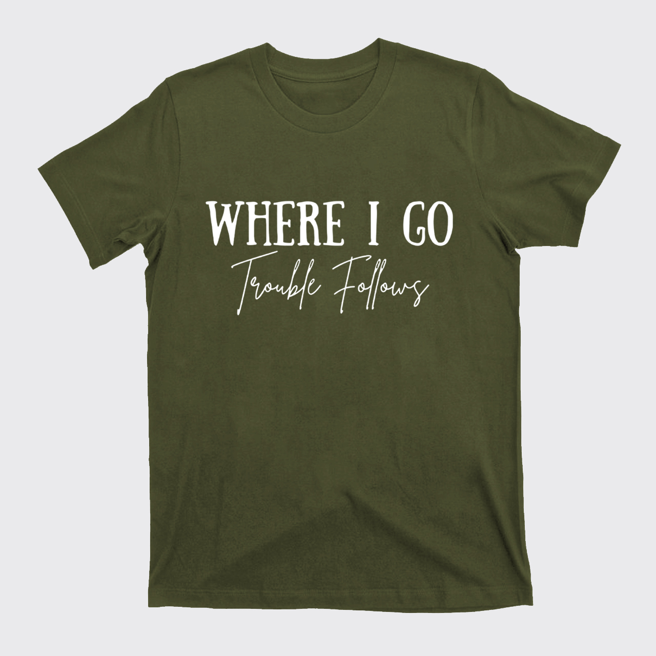 Where I Go Trouble Follows T-Shirts