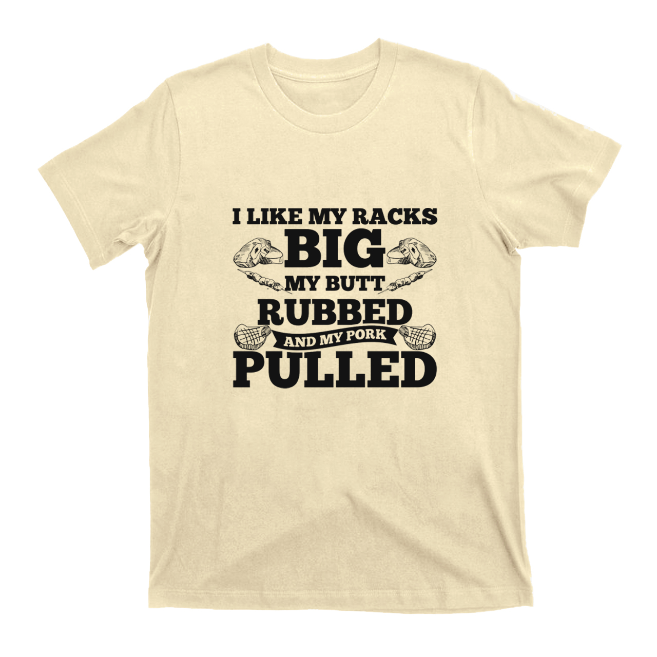 I Like My Racks Big My Butt Rubbed And My Pork Pulled T-shirt