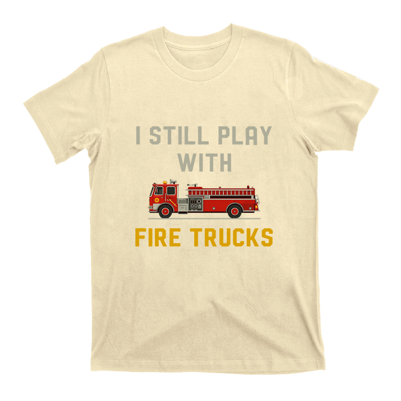 I Still Play With Fire Trucks T-shirt