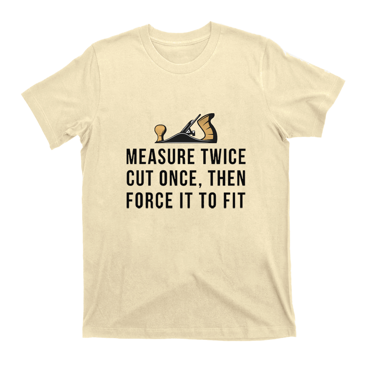 Measure Twice Cut Once ，Then Force It To Fit T-shirt