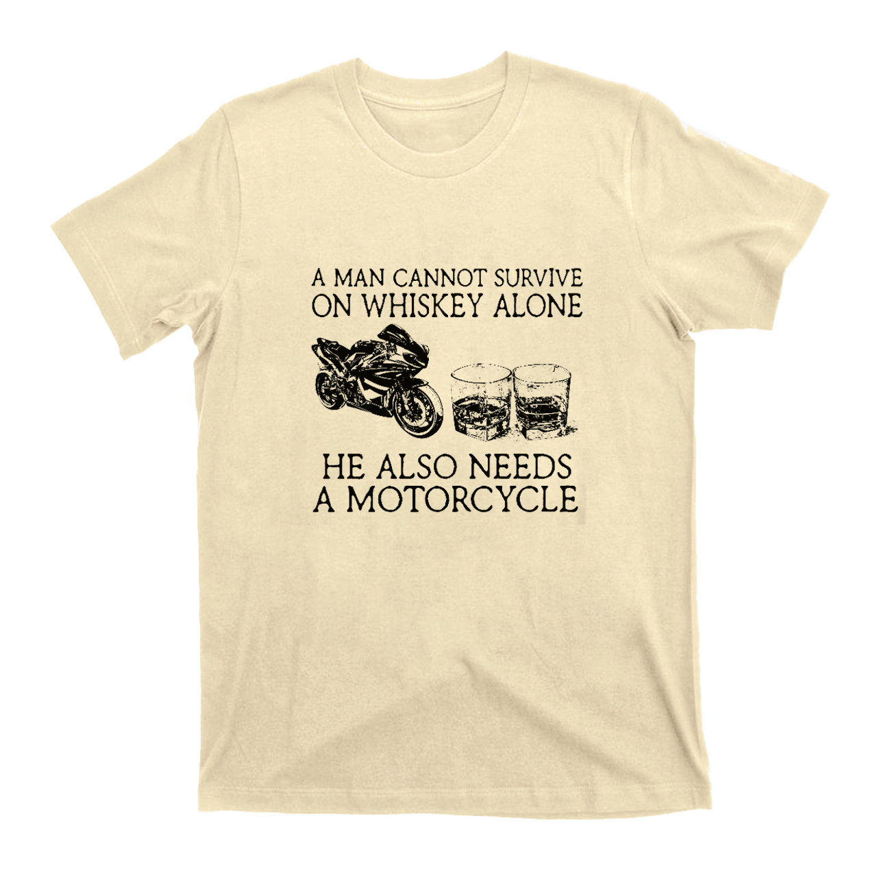 A Man Cannot Survive On Whiskey Alone He Also Needs A Motorcycle T-Shirts