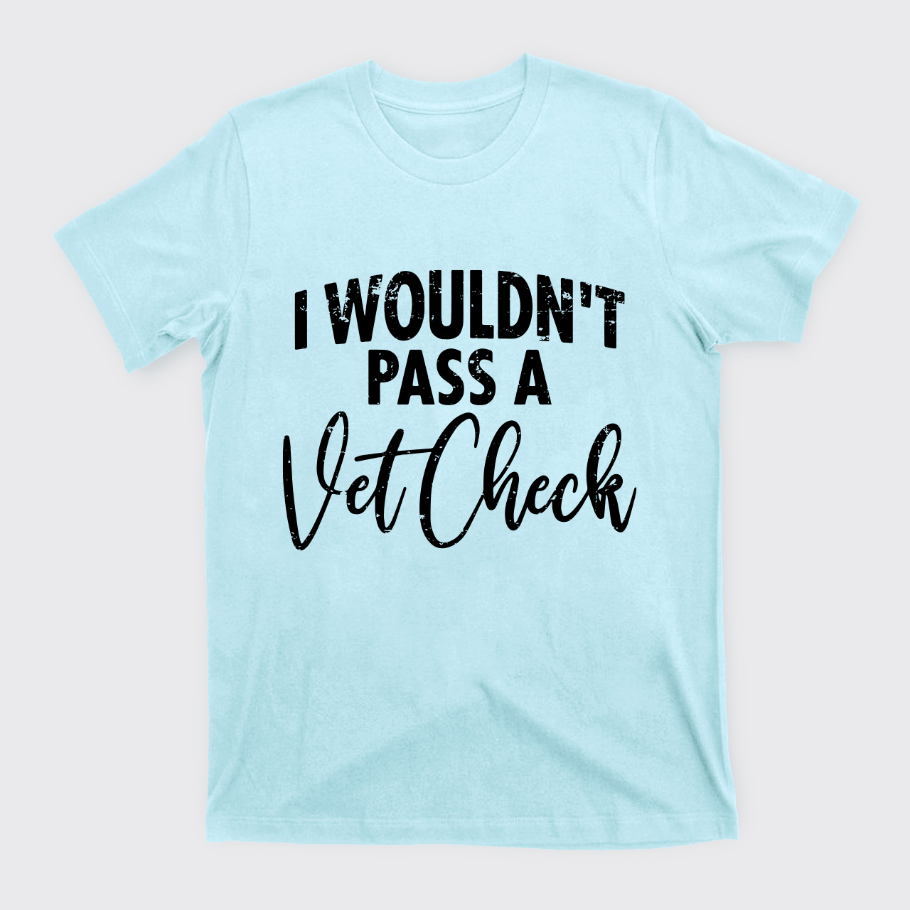 I Wouldn't Pass A Vet Check T-Shirts