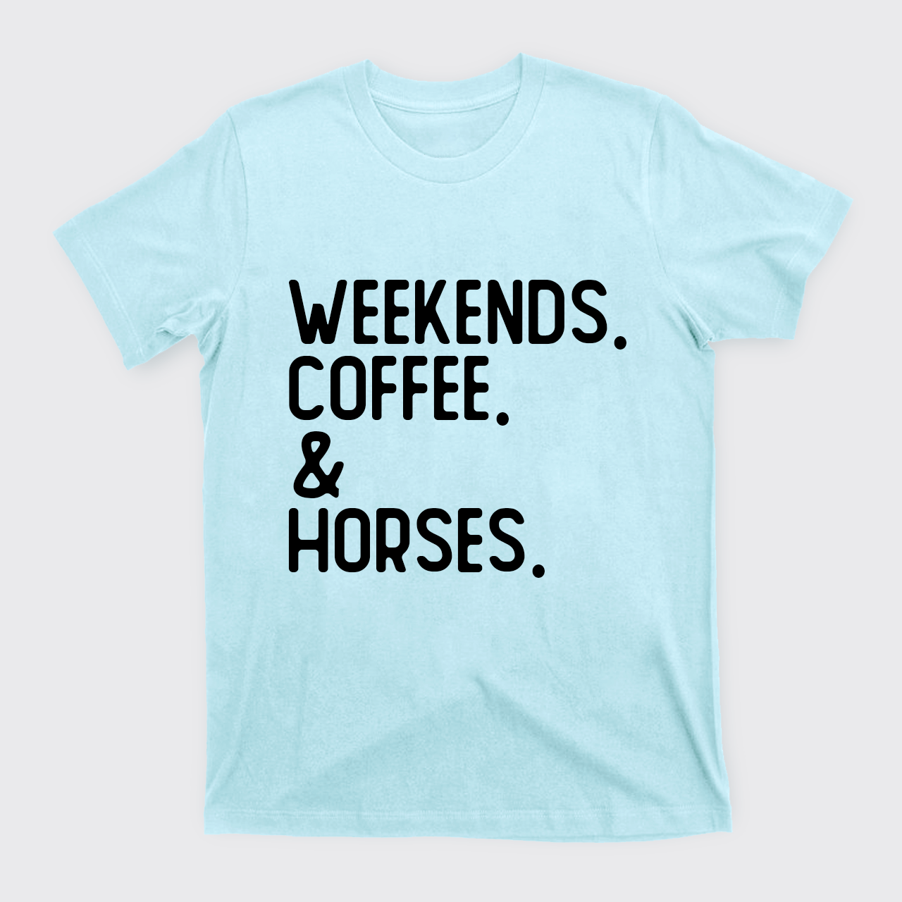 Weekends. Coffee. Horses. T-Shirts