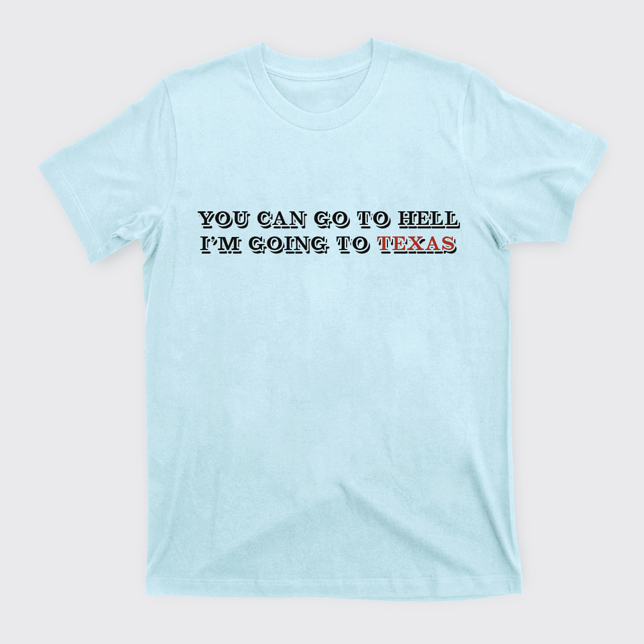 You Can Go To Hell I'm Going To Texas T-Shirts