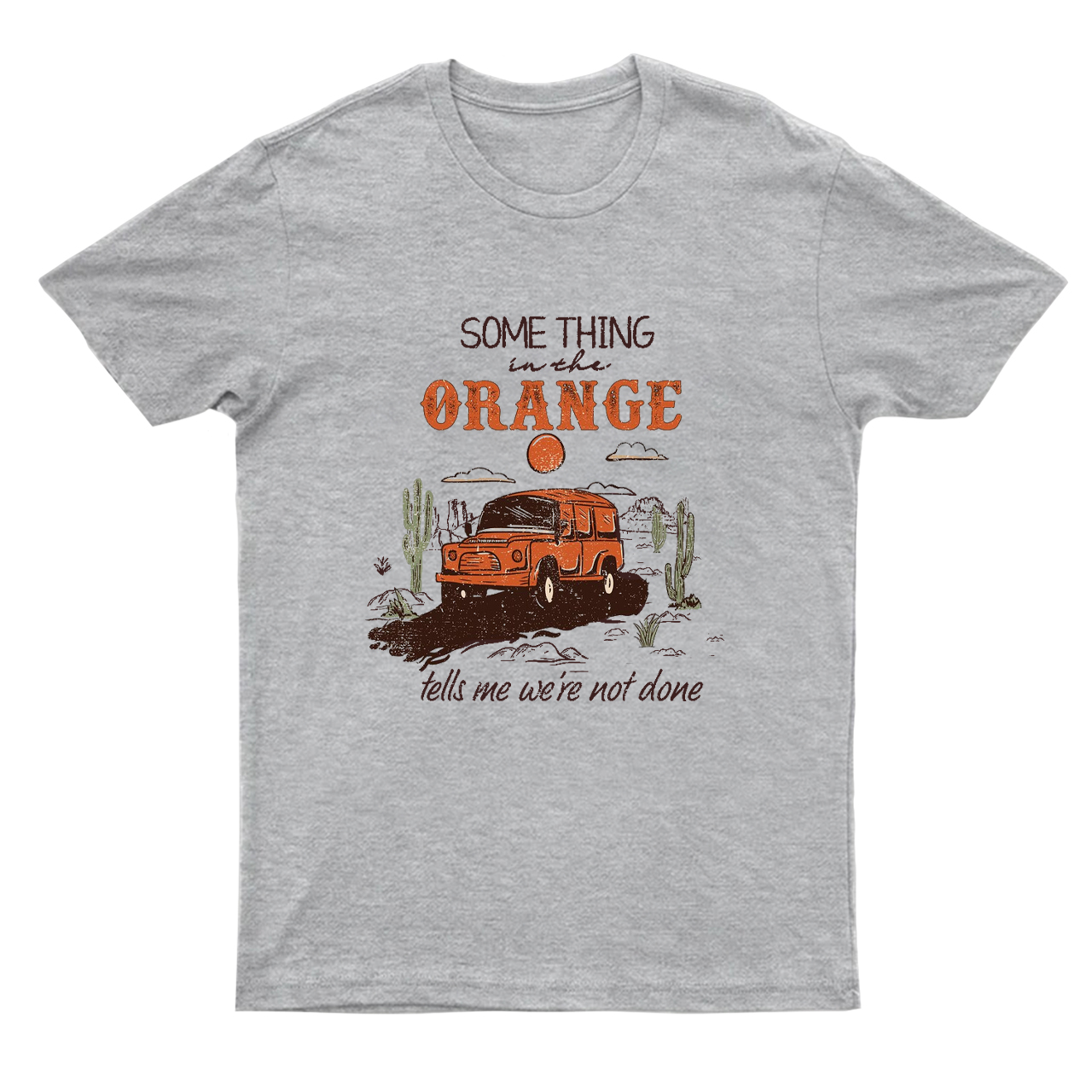 Something In the Orange Tells Me We‘re Not Done T-Shirts